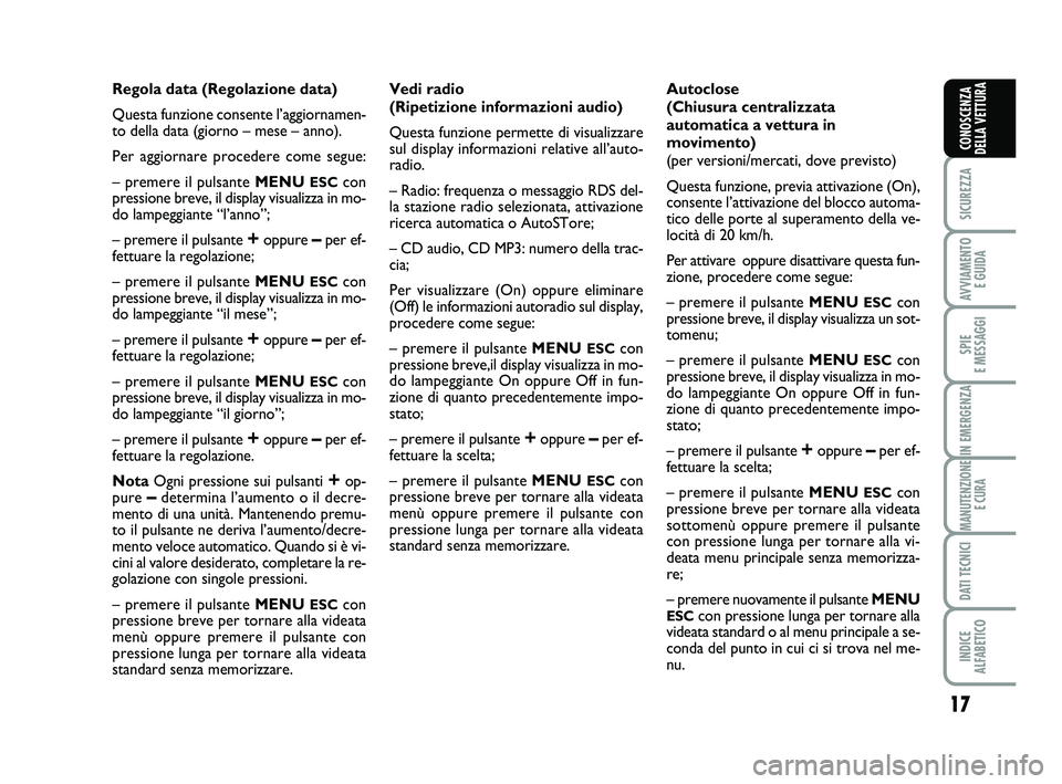 Abarth 500 2008  Libretto Uso Manutenzione (in Italian) 17
SICUREZZA
AVVIAMENTO 
E GUIDA
SPIE 
E MESSAGGI
IN EMERGENZA
MANUTENZIONE
E CURA
DATI TECNICI
INDICE 
ALFABETICO
CONOSCENZA
DELLA VETTURA
Regola data (Regolazione data)
Questa funzione consente l’