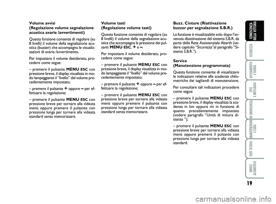 Abarth 500 2008  Libretto Uso Manutenzione (in Italian) 19
SICUREZZA
AVVIAMENTO 
E GUIDA
SPIE 
E MESSAGGI
IN EMERGENZA
MANUTENZIONE
E CURA
DATI TECNICI
INDICE 
ALFABETICO
CONOSCENZA
DELLA VETTURA
Volume avvisi
(Regolazione volume segnalazione
acustica avar