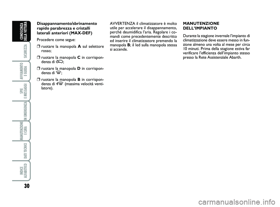 Abarth 500 2008  Libretto Uso Manutenzione (in Italian) 30
SICUREZZA
AVVIAMENTO 
E GUIDA
SPIE 
E MESSAGGI
IN EMERGENZA
MANUTENZIONE
E CURA 
DATI TECNICI
INDICE 
ALFABETICO
CONOSCENZA
DELLA VETTURA
Disappannamento/sbrinamento
rapido parabrezza e cristalli
l