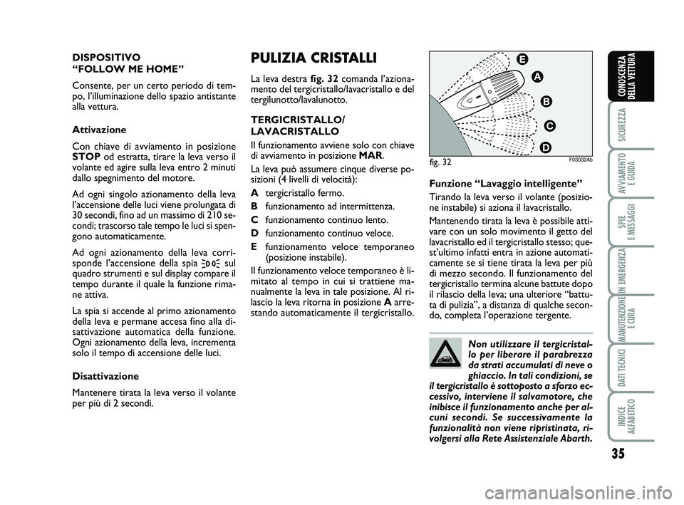 Abarth 500 2009  Libretto Uso Manutenzione (in Italian) 35
SICUREZZA
AVVIAMENTO 
E GUIDA
SPIE 
E MESSAGGI
IN EMERGENZA
MANUTENZIONE
E CURA
DATI TECNICI
INDICE 
ALFABETICO
CONOSCENZA
DELLA VETTURA
PULIZIA CRISTALLI
La leva destra fig. 32comanda l’aziona-
