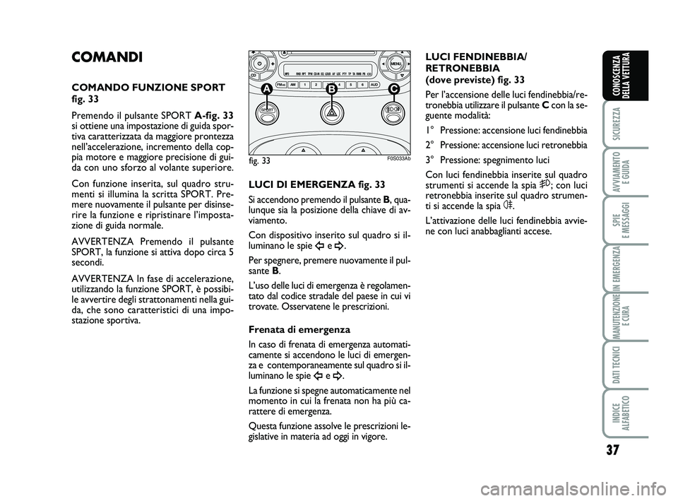 Abarth 500 2008  Libretto Uso Manutenzione (in Italian) 37
SICUREZZA
AVVIAMENTO 
E GUIDA
SPIE 
E MESSAGGI
IN EMERGENZA
MANUTENZIONE
E CURA
DATI TECNICI
INDICE 
ALFABETICO
CONOSCENZA
DELLA VETTURA
COMANDI
COMANDO FUNZIONE SPORT
fig. 33
Premendo il pulsante 