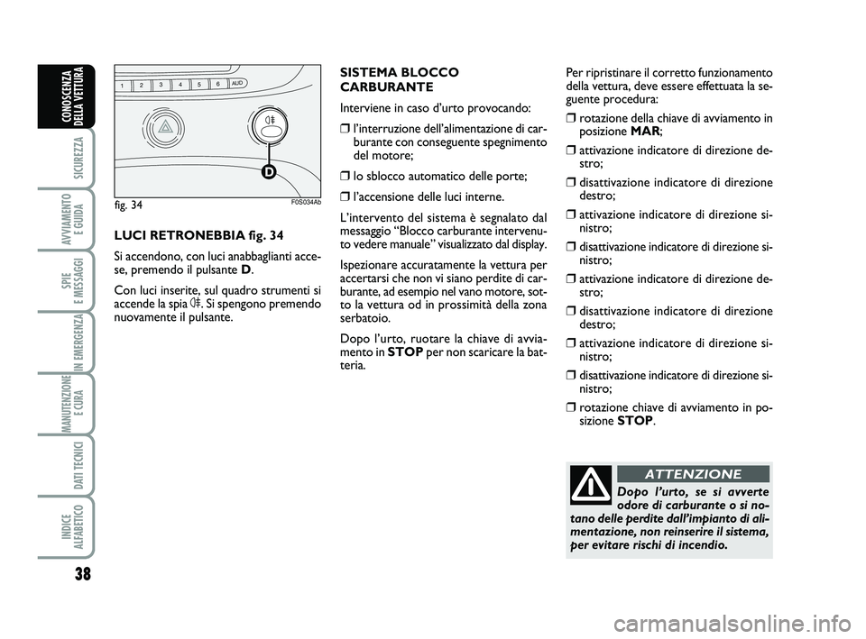 Abarth 500 2009  Libretto Uso Manutenzione (in Italian) 38
SICUREZZA
AVVIAMENTO 
E GUIDA
SPIE 
E MESSAGGI
IN EMERGENZA
MANUTENZIONE
E CURA 
DATI TECNICI
INDICE 
ALFABETICO
CONOSCENZA
DELLA VETTURA
Dopo l’urto, se si avverte
odore di carburante o si no-
t