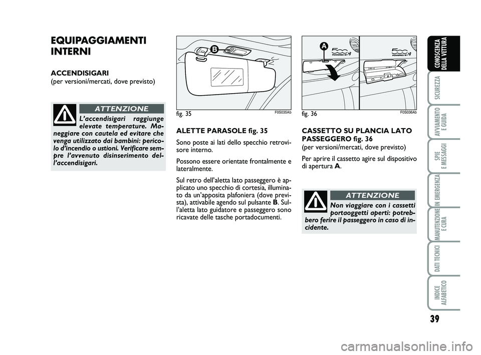 Abarth 500 2008  Libretto Uso Manutenzione (in Italian) 39
SICUREZZA
AVVIAMENTO 
E GUIDA
SPIE 
E MESSAGGI
IN EMERGENZA
MANUTENZIONE
E CURA
DATI TECNICI
INDICE 
ALFABETICO
CONOSCENZA
DELLA VETTURA
EQUIPAGGIAMENTI
INTERNI
ACCENDISIGARI
(per versioni/mercati,