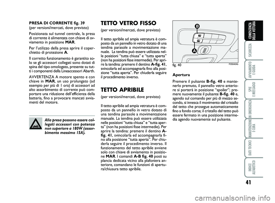 Abarth 500 2008  Libretto Uso Manutenzione (in Italian) 41
SICUREZZA
AVVIAMENTO 
E GUIDA
SPIE 
E MESSAGGI
IN EMERGENZA
MANUTENZIONE
E CURA
DATI TECNICI
INDICE 
ALFABETICO
CONOSCENZA
DELLA VETTURA
TETTO VETRO FISSO
(per versioni/mercati, dove previsto)
Il t