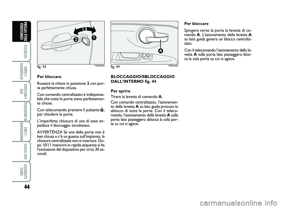 Abarth 500 2008  Libretto Uso Manutenzione (in Italian) 44
SICUREZZA
AVVIAMENTO 
E GUIDA
SPIE 
E MESSAGGI
IN EMERGENZA
MANUTENZIONE
E CURA 
DATI TECNICI
INDICE 
ALFABETICO
CONOSCENZA
DELLA VETTURA
Per bloccare
Ruotare la chiave in posizione 2con por-
ta pe