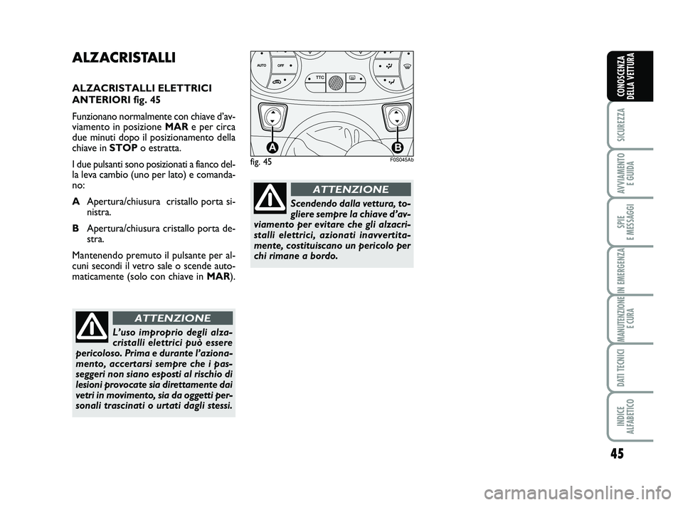 Abarth 500 2008  Libretto Uso Manutenzione (in Italian) 45
SICUREZZA
AVVIAMENTO 
E GUIDA
SPIE 
E MESSAGGI
IN EMERGENZA
MANUTENZIONE
E CURA
DATI TECNICI
INDICE 
ALFABETICO
CONOSCENZA
DELLA VETTURA
ALZACRISTALLI
ALZACRISTALLI ELETTRICI
ANTERIORI fig. 45
Funz