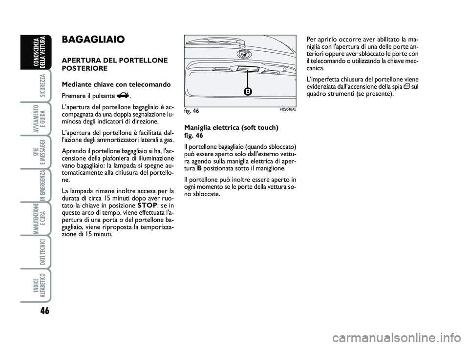 Abarth 500 2008  Libretto Uso Manutenzione (in Italian) 46
SICUREZZA
AVVIAMENTO 
E GUIDA
SPIE 
E MESSAGGI
IN EMERGENZA
MANUTENZIONE
E CURA 
DATI TECNICI
INDICE 
ALFABETICO
CONOSCENZA
DELLA VETTURA
Maniglia elettrica (soft touch) 
fig. 46
Il portellone baga