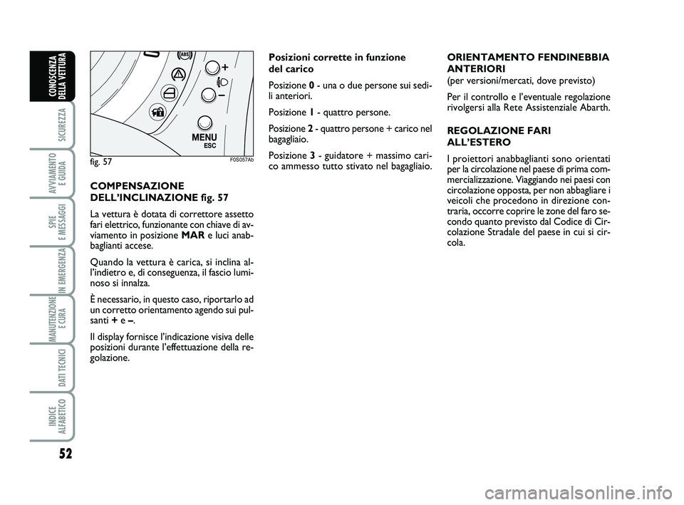 Abarth 500 2009 Libretto Uso Manutenzione (in Italian) 52
SICUREZZA
AVVIAMENTO
E GUIDA
SPIE
E MESSAGGI
IN EMERGENZA
MANUTENZIONE
E CURA
DATI TECNICI
INDICE
ALFABETICO
CONOSCENZA
DELLA VETTURA
COMPENSAZIONE
DELL’INCLINAZIONE fig. 57
La vettura è dot Abarth 500 2009 Libretto Uso Manutenzione (in Italian) 52
SICUREZZA
AVVIAMENTO
E GUIDA
SPIE
E MESSAGGI
IN EMERGENZA
MANUTENZIONE
E CURA
DATI TECNICI
INDICE
ALFABETICO
CONOSCENZA
DELLA VETTURA
COMPENSAZIONE
DELL’INCLINAZIONE fig. 57
La vettura è dot
