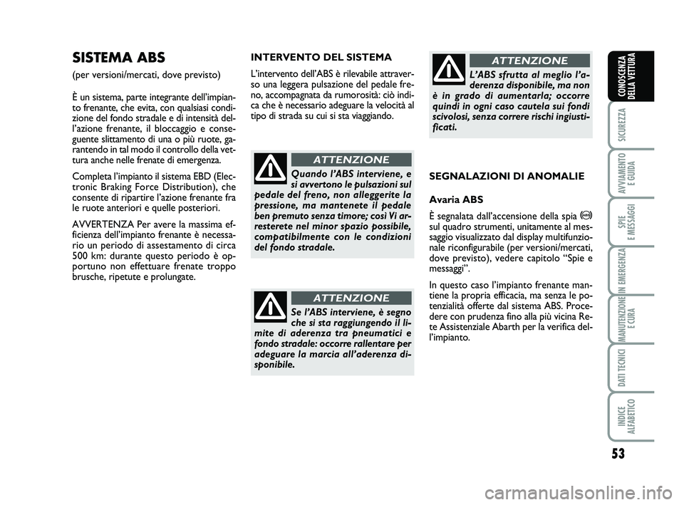 Abarth 500 2009  Libretto Uso Manutenzione (in Italian) 53
SICUREZZA
AVVIAMENTO 
E GUIDA
SPIE 
E MESSAGGI
IN EMERGENZA
MANUTENZIONE
E CURA
DATI TECNICI
INDICE 
ALFABETICO
CONOSCENZA
DELLA VETTURA
INTERVENTO DEL SISTEMA
L’intervento dell’ABS è rilevabi