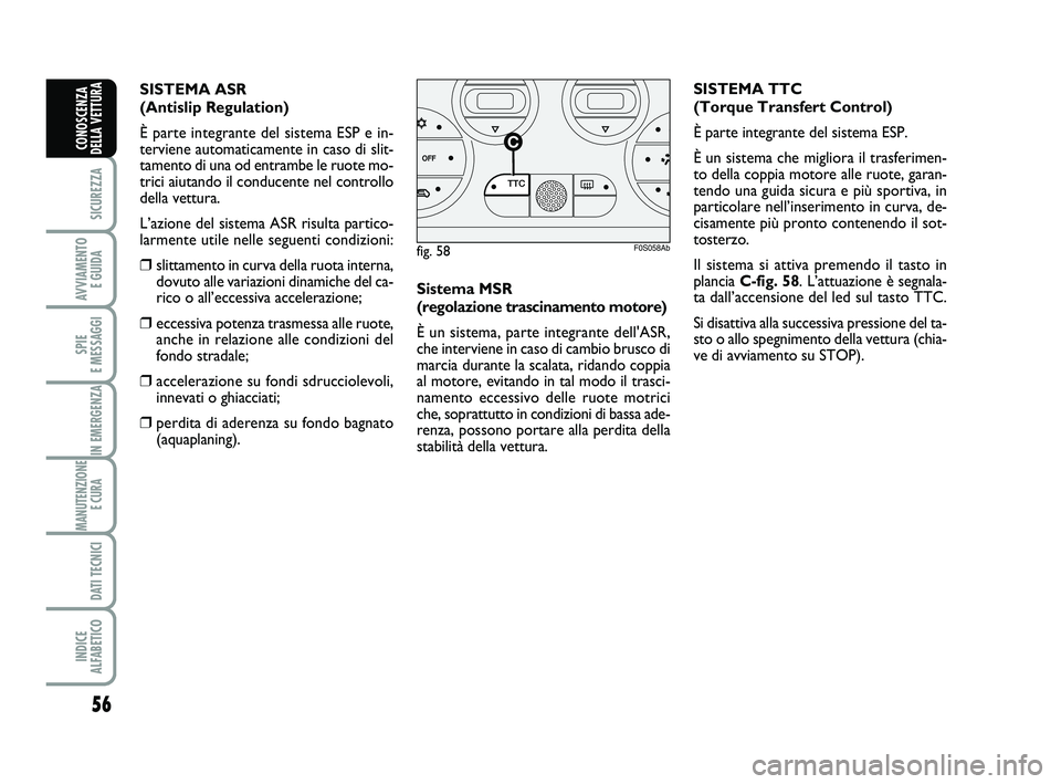 Abarth 500 2008  Libretto Uso Manutenzione (in Italian) 56
SICUREZZA
AVVIAMENTO 
E GUIDA
SPIE 
E MESSAGGI
IN EMERGENZA
MANUTENZIONE
E CURA 
DATI TECNICI
INDICE 
ALFABETICO
CONOSCENZA
DELLA VETTURA
Sistema MSR 
(regolazione trascinamento motore)
È un siste