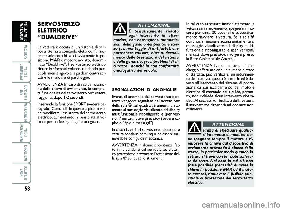 Abarth 500 2009 Libretto Uso Manutenzione (in Italian) 58
SICUREZZA
AVVIAMENTO
E GUIDA
SPIE
E MESSAGGI
IN EMERGENZA
MANUTENZIONE
E CURA
DATI TECNICI
INDICE
ALFABETICO
CONOSCENZA
DELLA VETTURA
SEGNALAZIONI DI ANOMALIE
Eventuali anomalie del servosterz Abarth 500 2009 Libretto Uso Manutenzione (in Italian) 58
SICUREZZA
AVVIAMENTO
E GUIDA
SPIE
E MESSAGGI
IN EMERGENZA
MANUTENZIONE
E CURA
DATI TECNICI
INDICE
ALFABETICO
CONOSCENZA
DELLA VETTURA
SEGNALAZIONI DI ANOMALIE
Eventuali anomalie del servosterz