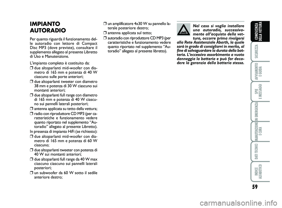 Abarth 500 2009 Libretto Uso Manutenzione (in Italian) 59
SICUREZZA
AVVIAMENTO
E GUIDA
SPIE
E MESSAGGI
IN EMERGENZA
MANUTENZIONE
E CURA
DATI TECNICI
INDICE
ALFABETICO
CONOSCENZA
DELLA VETTURA
❒un amplificatore 4x30 W su pannello la-
terale posteriore Abarth 500 2009 Libretto Uso Manutenzione (in Italian) 59
SICUREZZA
AVVIAMENTO
E GUIDA
SPIE
E MESSAGGI
IN EMERGENZA
MANUTENZIONE
E CURA
DATI TECNICI
INDICE
ALFABETICO
CONOSCENZA
DELLA VETTURA
❒un amplificatore 4x30 W su pannello la-
terale posteriore