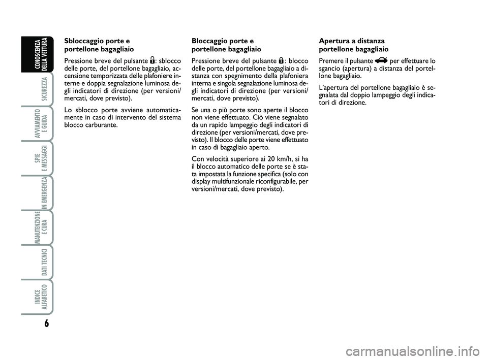 Abarth 500 2009 Libretto Uso Manutenzione (in Italian) 6
SICUREZZA
AVVIAMENTO
E GUIDA
SPIE
E MESSAGGI
IN EMERGENZA
MANUTENZIONE
E CURA
DATI TECNICI
INDICE
ALFABETICO
CONOSCENZA
DELLA VETTURA
Sbloccaggio porte e
portellone bagagliaio
Pressione breve d Abarth 500 2009 Libretto Uso Manutenzione (in Italian) 6
SICUREZZA
AVVIAMENTO
E GUIDA
SPIE
E MESSAGGI
IN EMERGENZA
MANUTENZIONE
E CURA
DATI TECNICI
INDICE
ALFABETICO
CONOSCENZA
DELLA VETTURA
Sbloccaggio porte e
portellone bagagliaio
Pressione breve d