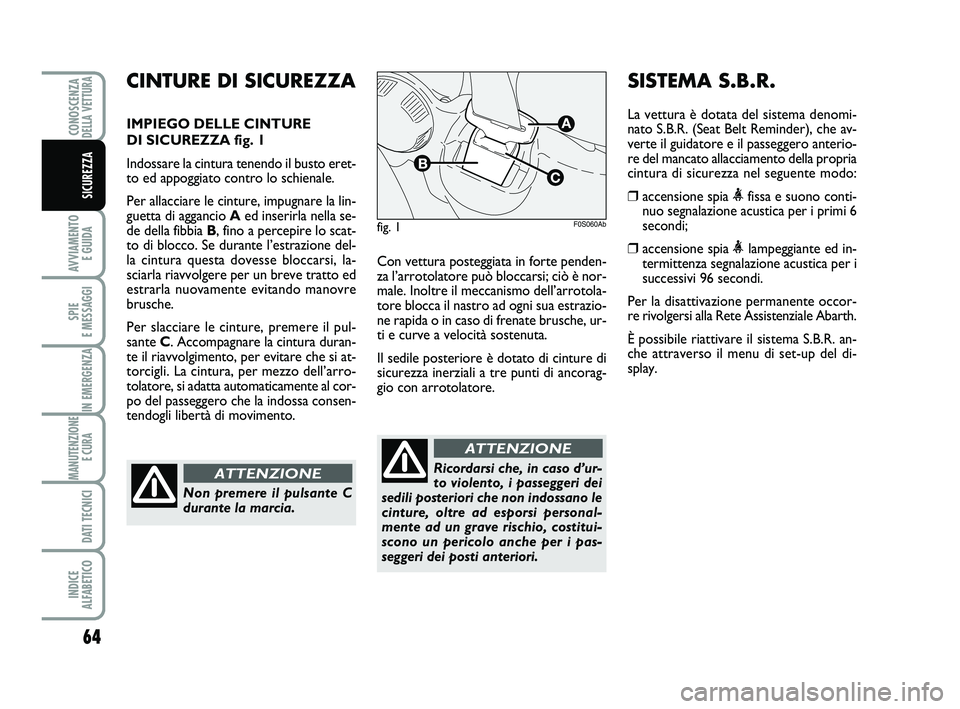 Abarth 500 2008  Libretto Uso Manutenzione (in Italian) 64
AVVIAMENTO 
E GUIDA
SPIE 
E MESSAGGI
IN EMERGENZA
MANUTENZIONE
E CURA 
DATI TECNICI
INDICE 
ALFABETICO
CONOSCENZADELLA VETTURA
SICUREZZA
Con vettura posteggiata in forte penden-
za l’arrotolatore