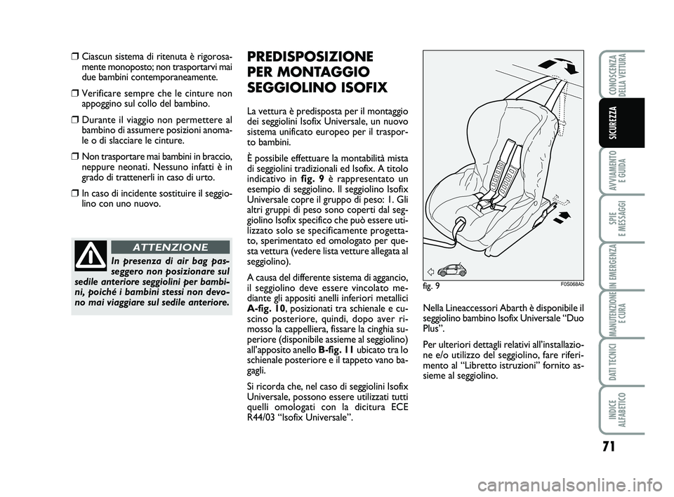 Abarth 500 2009  Libretto Uso Manutenzione (in Italian) 71
AVVIAMENTO 
E GUIDA
SPIE 
E MESSAGGI
IN EMERGENZA
MANUTENZIONE
E CURA
DATI TECNICI
INDICE 
ALFABETICO
CONOSCENZADELLA VETTURA
SICUREZZA
❒Ciascun sistema di ritenuta è rigorosa-
mente monoposto; 