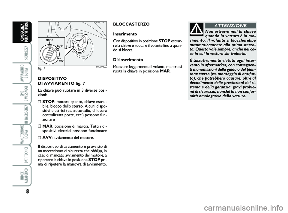 Abarth 500 2009 Libretto Uso Manutenzione (in Italian) DISPOSITIVO
DI AVVIAMENTO fig. 7
La chiave può ruotare in 3 diverse posi-
zioni:
❒STOP: motore spento, chiave estrai-
bile, blocco dello sterzo. Alcuni dispo-
sitivi elettrici (es. autoradio, chiu Abarth 500 2009 Libretto Uso Manutenzione (in Italian) DISPOSITIVO
DI AVVIAMENTO fig. 7
La chiave può ruotare in 3 diverse posi-
zioni:
❒STOP: motore spento, chiave estrai-
bile, blocco dello sterzo. Alcuni dispo-
sitivi elettrici (es. autoradio, chiu