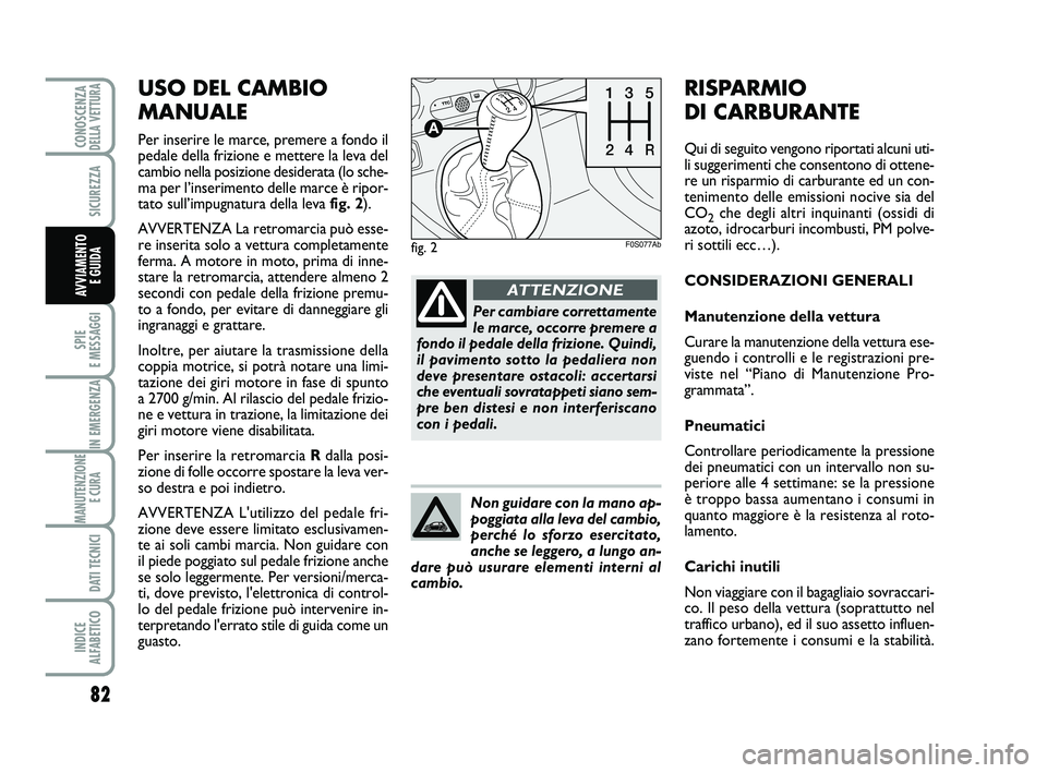 Abarth 500 2009  Libretto Uso Manutenzione (in Italian) 82
SPIE 
E MESSAGGI
IN EMERGENZA
MANUTENZIONE
E CURA 
DATI TECNICI
INDICE 
ALFABETICO
CONOSCENZADELLA VETTURA
SICUREZZA
AVVIAMENTO 
E GUIDA
USO DEL CAMBIO
MANUALE
Per inserire le marce, premere a fond
