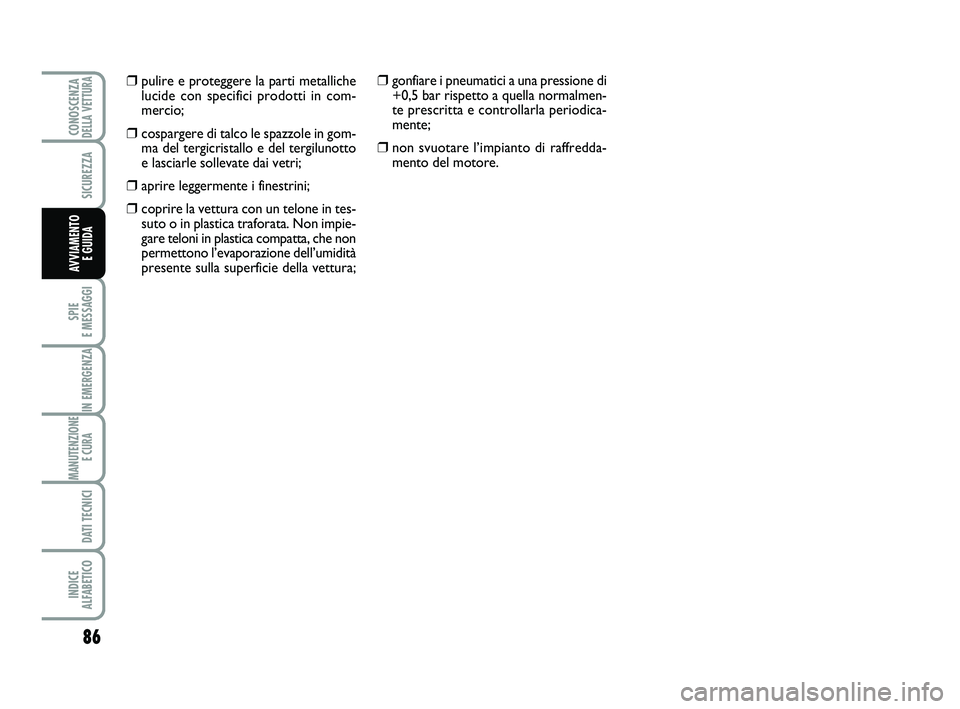 Abarth 500 2009  Libretto Uso Manutenzione (in Italian) 86
SPIE 
E MESSAGGI
IN EMERGENZA
MANUTENZIONE
E CURA 
DATI TECNICI
INDICE 
ALFABETICO
CONOSCENZADELLA VETTURA
SICUREZZA
AVVIAMENTO 
E GUIDA
❒pulire e proteggere la parti metalliche
lucide con specif