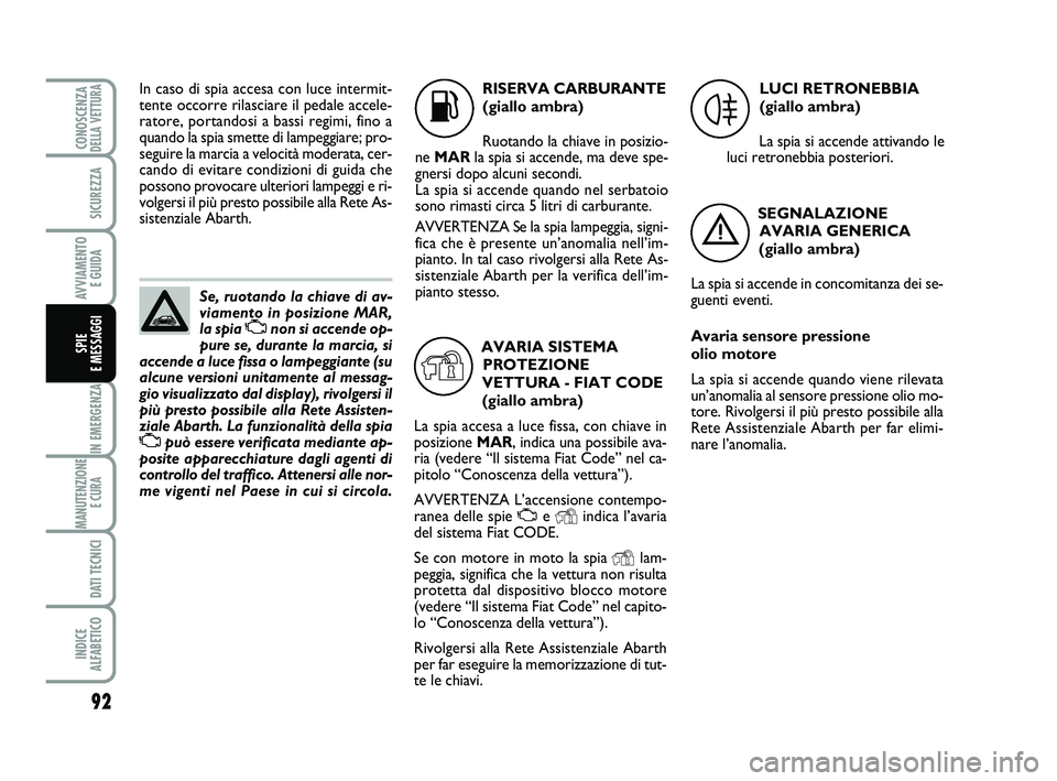 Abarth 500 2009 Libretto Uso Manutenzione (in Italian) 92
IN EMERGENZA
MANUTENZIONE
E CURA
DATI TECNICI
INDICE
ALFABETICO
CONOSCENZADELLA VETTURA
SICUREZZA
AVVIAMENTO
E GUIDA
SPIE
E MESSAGGI
Se, ruotando la chiave di av-
viamento in posizione MAR,
la Abarth 500 2009 Libretto Uso Manutenzione (in Italian) 92
IN EMERGENZA
MANUTENZIONE
E CURA
DATI TECNICI
INDICE
ALFABETICO
CONOSCENZADELLA VETTURA
SICUREZZA
AVVIAMENTO
E GUIDA
SPIE
E MESSAGGI
Se, ruotando la chiave di av-
viamento in posizione MAR,
la