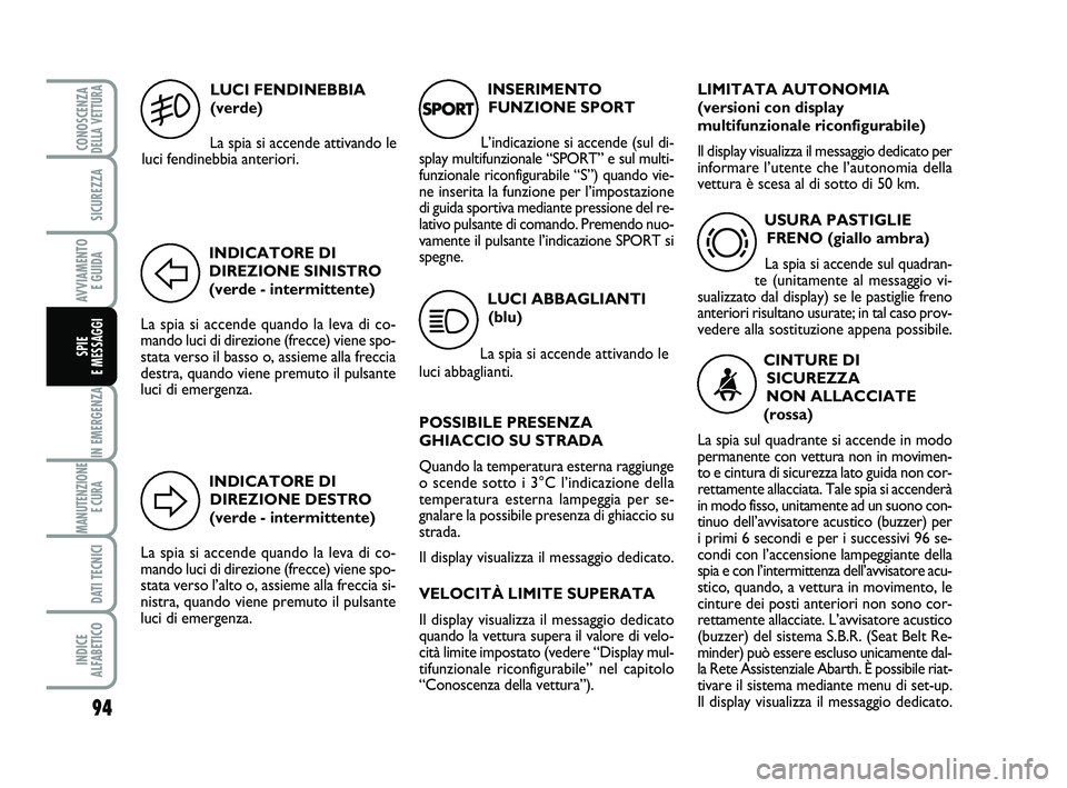 Abarth 500 2009 Libretto Uso Manutenzione (in Italian) INDICATORE DI
DIREZIONE DESTRO
(verde - intermittente)
La spia si accende quando la leva di co-
mando luci di direzione (frecce) viene spo-
stata verso l’alto o, assieme alla freccia si-
nistra, qua Abarth 500 2009 Libretto Uso Manutenzione (in Italian) INDICATORE DI
DIREZIONE DESTRO
(verde - intermittente)
La spia si accende quando la leva di co-
mando luci di direzione (frecce) viene spo-
stata verso l’alto o, assieme alla freccia si-
nistra, qua