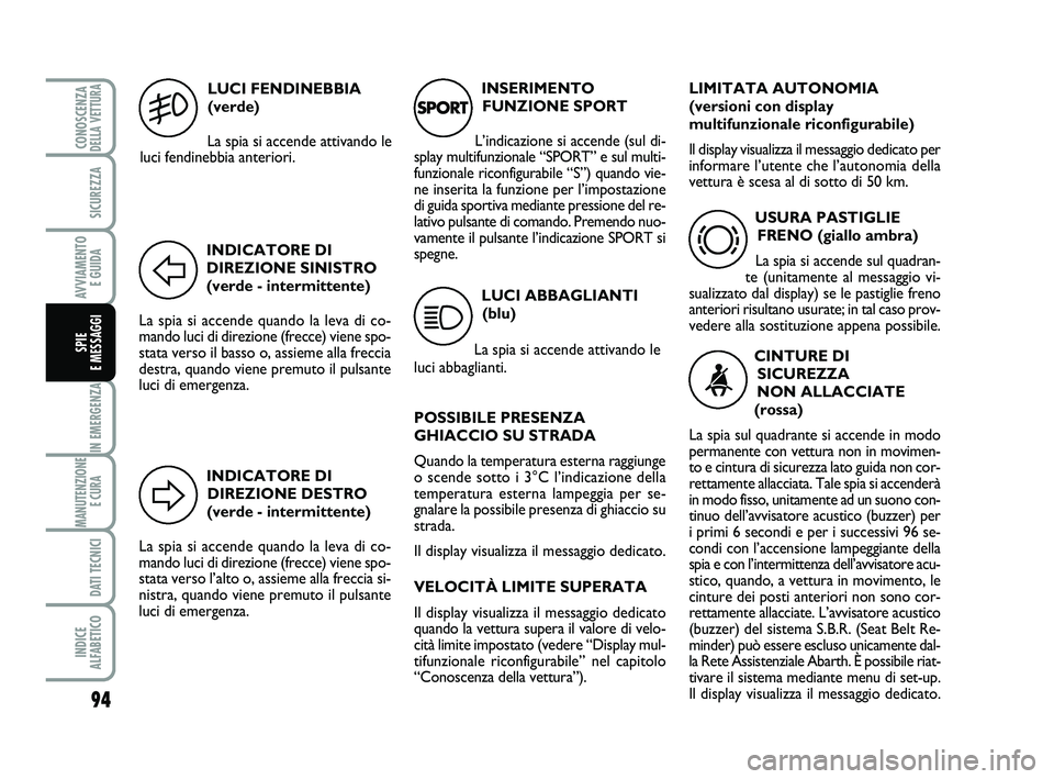 Abarth 500 2010  Libretto Uso Manutenzione (in Italian) INDICATORE DI
DIREZIONE DESTRO
(verde - intermittente)
La spia si accende quando la leva di co-
mando luci di direzione (frecce) viene spo-
stata verso l’alto o, assieme alla freccia si-
nistra, qua