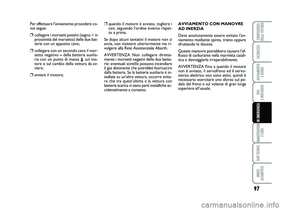 Abarth 500 2009 Libretto Uso Manutenzione (in Italian) Per effettuare l’avviamento procedere co-
me segue:
❒collegare i morsetti positivi (segno + in
prossimità del morsetto) delle due bat-
terie con un apposito cavo;
❒collegare con un secondo cavo Abarth 500 2009 Libretto Uso Manutenzione (in Italian) Per effettuare l’avviamento procedere co-
me segue:
❒collegare i morsetti positivi (segno + in
prossimità del morsetto) delle due bat-
terie con un apposito cavo;
❒collegare con un secondo cavo