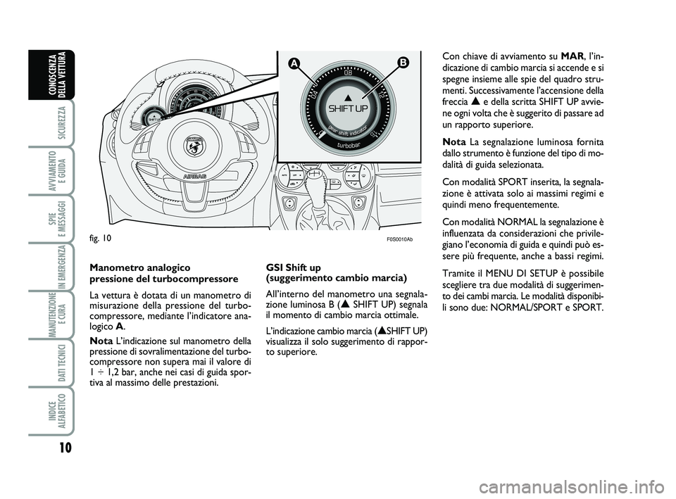 Abarth 500 2011  Libretto Uso Manutenzione (in Italian) 
10

SICUREZZA

AVVIAMENTO E GUIDA

SPIE 
E MESSAGGI

IN EMERGENZA

MANUTENZIONE E CURA 

DATI TECNICI

INDICE 
ALFABETICO
CONOSCENZA
DELLA VETTURA


F0S0010Ab
Con chiave di avviamento su  MAR, l’