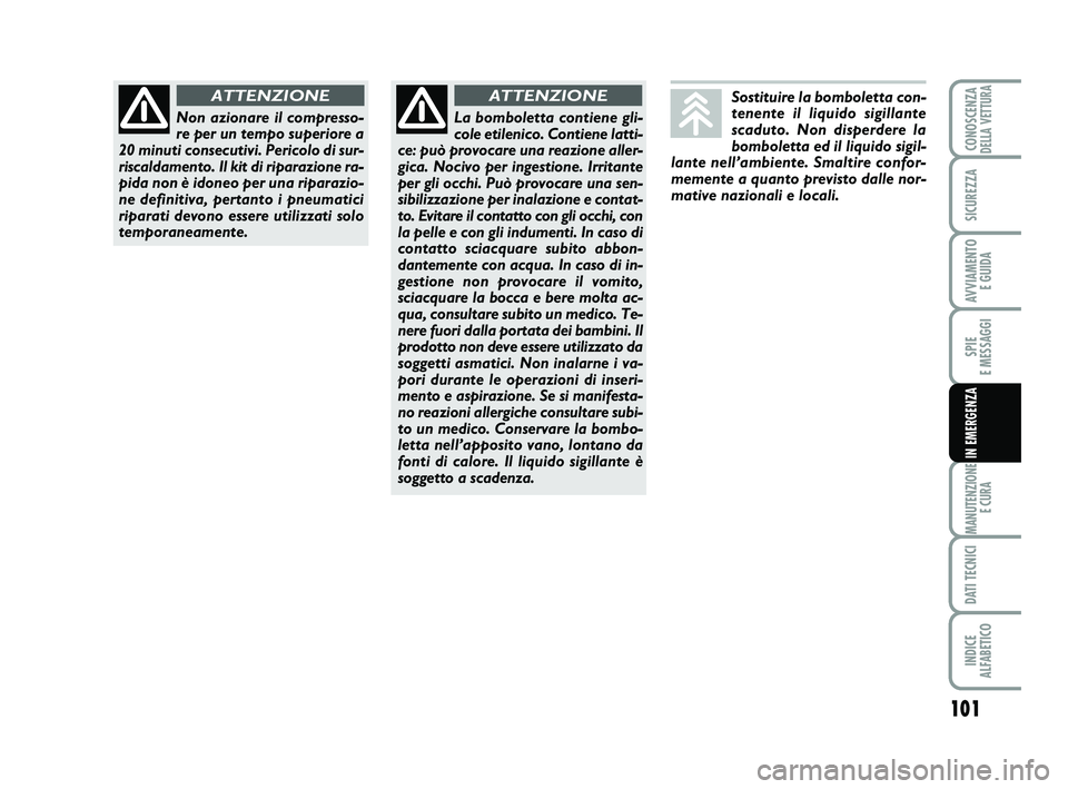 Abarth 500 2011  Libretto Uso Manutenzione (in Italian) 101
SPIE 
E MESSAGGI
MANUTENZIONE
E CURA
DATI TECNICI
INDICE 
ALFABETICO
CONOSCENZADELLA VETTURA
SICUREZZA
AVVIAMENTO 
E GUIDA
IN EMERGENZA
Sostituire la bomboletta con-
tenente il liquido sigillante
