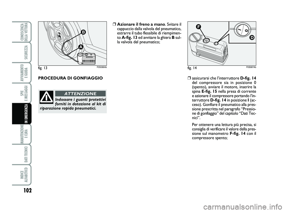 Abarth 500 2011  Libretto Uso Manutenzione (in Italian) 102
SPIE 
E MESSAGGI
MANUTENZIONE
E CURA 
DATI TECNICI
INDICE 
ALFABETICO
CONOSCENZADELLA VETTURA
SICUREZZA
AVVIAMENTO 
E GUIDA
IN EMERGENZA
fig. 14F0S087Ab
❒assicurarsi che l’interruttore D-fig. 