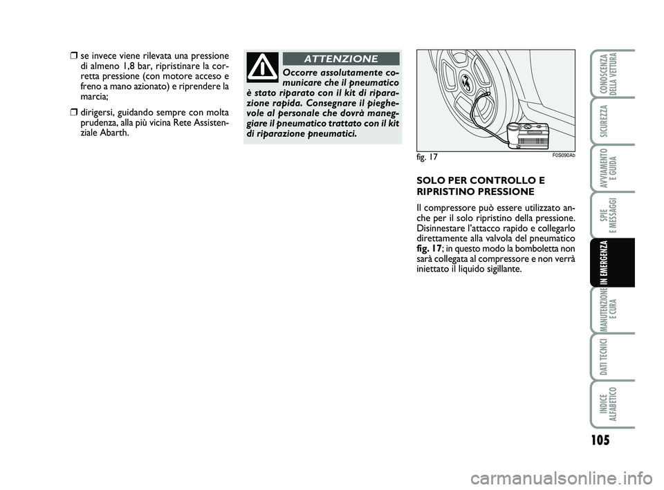 Abarth 500 2011  Libretto Uso Manutenzione (in Italian) 105
SPIE 
E MESSAGGI
MANUTENZIONE
E CURA
DATI TECNICI
INDICE 
ALFABETICO
CONOSCENZADELLA VETTURA
SICUREZZA
AVVIAMENTO 
E GUIDA
IN EMERGENZA
Occorre assolutamente co-
municare che il pneumatico
è stat