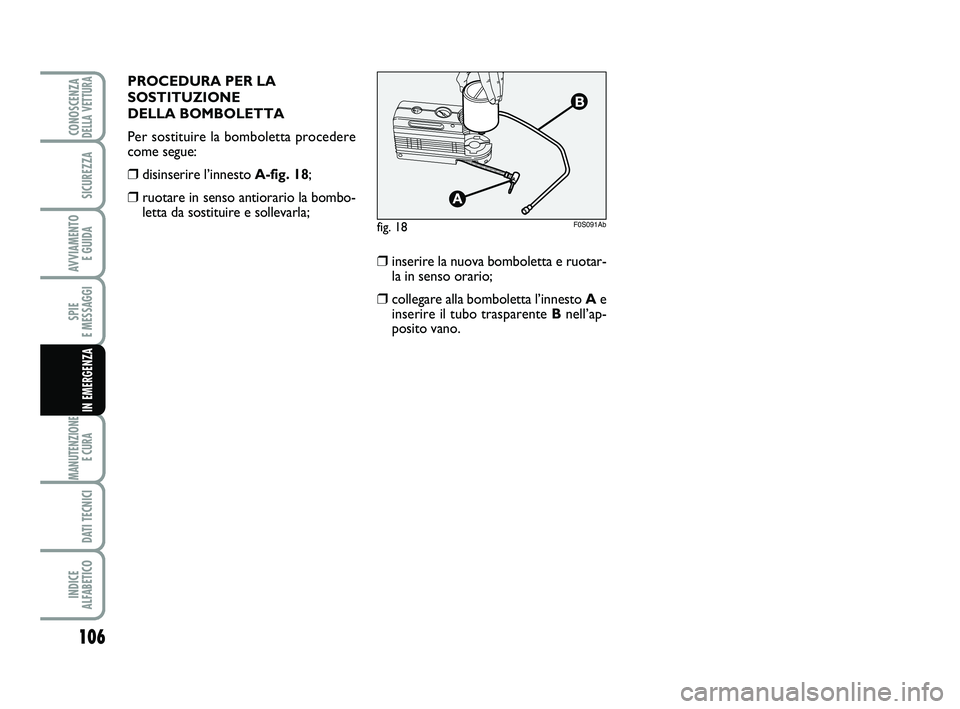 Abarth 500 2011  Libretto Uso Manutenzione (in Italian) 106
SPIE 
E MESSAGGI
MANUTENZIONE
E CURA 
DATI TECNICI
INDICE 
ALFABETICO
CONOSCENZADELLA VETTURA
SICUREZZA
AVVIAMENTO 
E GUIDA
IN EMERGENZA
fig. 18F0S091Ab
❒inserire la nuova bomboletta e ruotar-
l