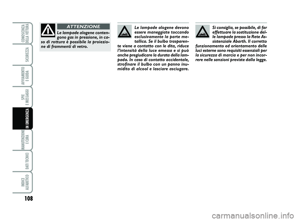 Abarth 500 2011  Libretto Uso Manutenzione (in Italian) 108
SPIE 
E MESSAGGI
MANUTENZIONE
E CURA 
DATI TECNICI
INDICE 
ALFABETICO
CONOSCENZADELLA VETTURA
SICUREZZA
AVVIAMENTO 
E GUIDA
IN EMERGENZA
Si consiglia, se possibile, di far
effettuare la sostituzio