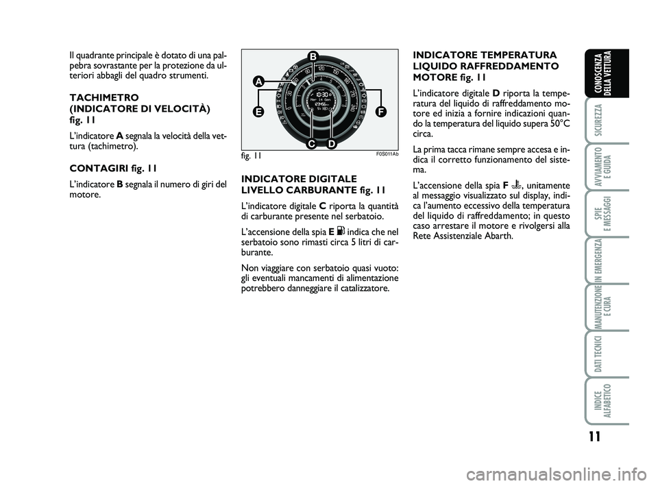 Abarth 500 2012  Libretto Uso Manutenzione (in Italian) 11
SICUREZZA
AVVIAMENTO 
E GUIDA
SPIE 
E MESSAGGI
IN EMERGENZA
MANUTENZIONE
E CURA
DATI TECNICI
INDICE 
ALFABETICO
CONOSCENZA
DELLA VETTURA
Il quadrante principale è dotato di una pal-
pebra sovrasta