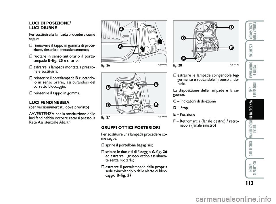 Abarth 500 2011  Libretto Uso Manutenzione (in Italian) 113
SPIE 
E MESSAGGI
MANUTENZIONE
E CURA
DATI TECNICI
INDICE 
ALFABETICO
CONOSCENZADELLA VETTURA
SICUREZZA
AVVIAMENTO 
E GUIDA
IN EMERGENZA
LUCI DI POSIZIONE/
LUCI DIURNE
Per sostituire la lampada pro