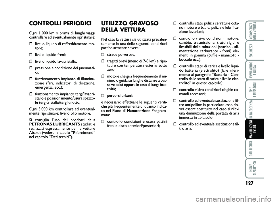 Abarth 500 2011 Libretto Uso Manutenzione (in Italian) UTILIZZO GRAVOSO
DELLA VETTURA
Nel caso la vettura sia utilizzata prevalen-
temente in una delle seguenti condizioni
particolarmente severe:
❒strade polverose;
❒tragitti brevi (meno di 7-8 km) e r Abarth 500 2011 Libretto Uso Manutenzione (in Italian) UTILIZZO GRAVOSO
DELLA VETTURA
Nel caso la vettura sia utilizzata prevalen-
temente in una delle seguenti condizioni
particolarmente severe:
❒strade polverose;
❒tragitti brevi (meno di 7-8 km) e r