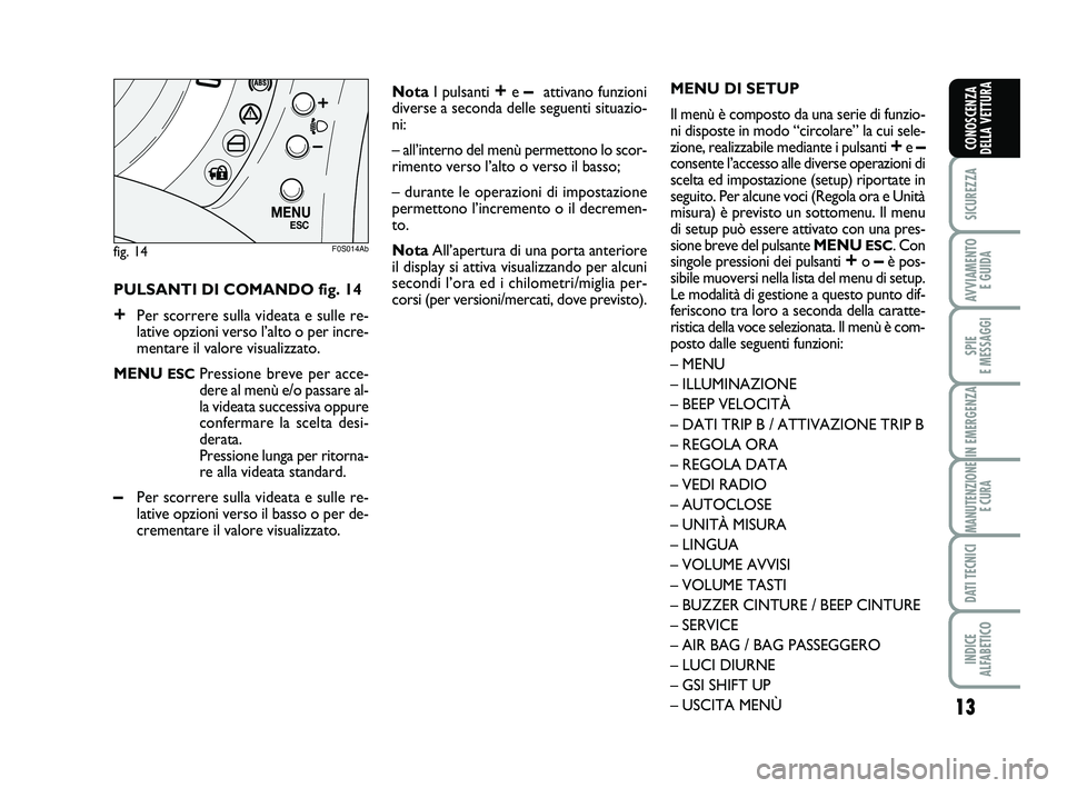 Abarth 500 2012  Libretto Uso Manutenzione (in Italian) 
13

SICUREZZA

AVVIAMENTO E GUIDA

SPIE 
E MESSAGGI

IN EMERGENZA

MANUTENZIONE E CURA

DATI TECNICI

INDICE 
ALFABETICO
CONOSCENZA
DELLA VETTURA
PULSANTI DI COMANDO fig. 14
+Per scorrere sulla videa