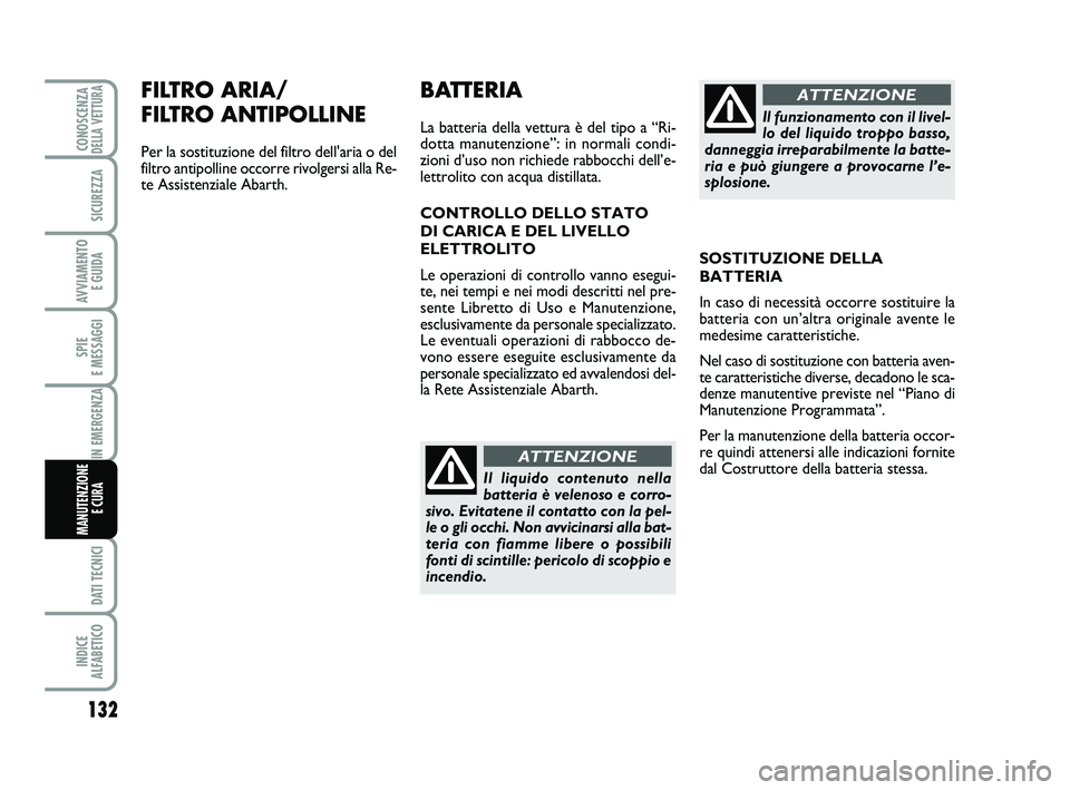 Abarth 500 2011 Libretto Uso Manutenzione (in Italian) 132
SPIE
E MESSAGGI
DATI TECNICI
INDICE
ALFABETICO
CONOSCENZADELLA VETTURA
SICUREZZA
AVVIAMENTO
E GUIDA
IN EMERGENZA
MANUTENZIONE
E CURA
FILTRO ARIA/
FILTRO ANTIPOLLINE
Per la sostituzione del fil Abarth 500 2011 Libretto Uso Manutenzione (in Italian) 132
SPIE
E MESSAGGI
DATI TECNICI
INDICE
ALFABETICO
CONOSCENZADELLA VETTURA
SICUREZZA
AVVIAMENTO
E GUIDA
IN EMERGENZA
MANUTENZIONE
E CURA
FILTRO ARIA/
FILTRO ANTIPOLLINE
Per la sostituzione del fil