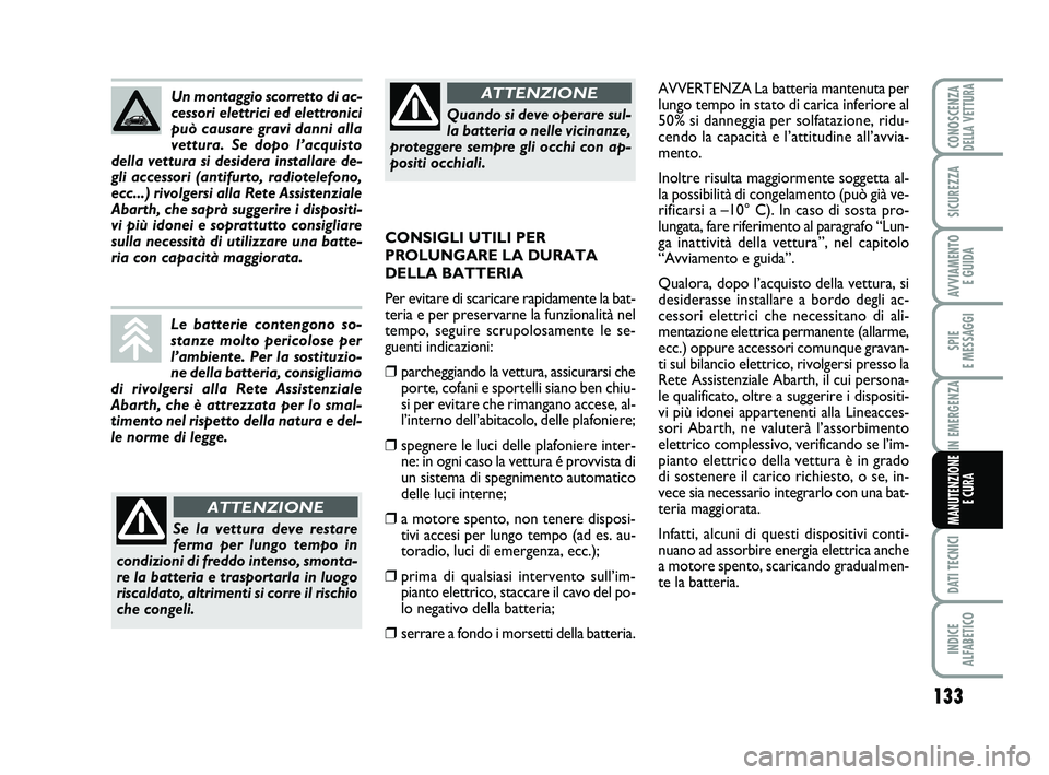 Abarth 500 2011 Libretto Uso Manutenzione (in Italian) 133
SPIE
E MESSAGGI
DATI TECNICI
INDICE
ALFABETICO
CONOSCENZADELLA VETTURA
SICUREZZA
AVVIAMENTO
E GUIDA
IN EMERGENZA
MANUTENZIONE
E CURA
AVVERTENZA La batteria mantenuta per
lungo tempo in stato di Abarth 500 2011 Libretto Uso Manutenzione (in Italian) 133
SPIE
E MESSAGGI
DATI TECNICI
INDICE
ALFABETICO
CONOSCENZADELLA VETTURA
SICUREZZA
AVVIAMENTO
E GUIDA
IN EMERGENZA
MANUTENZIONE
E CURA
AVVERTENZA La batteria mantenuta per
lungo tempo in stato di