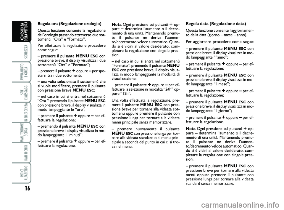 Abarth 500 2011  Libretto Uso Manutenzione (in Italian) 
16

SICUREZZA

AVVIAMENTO E GUIDA

SPIE 
E MESSAGGI

IN EMERGENZA

MANUTENZIONE E CURA 

DATI TECNICI

INDICE 
ALFABETICO
CONOSCENZA
DELLA VETTURA
Regola ora (Regolazione orologio) 
Questa funzione c