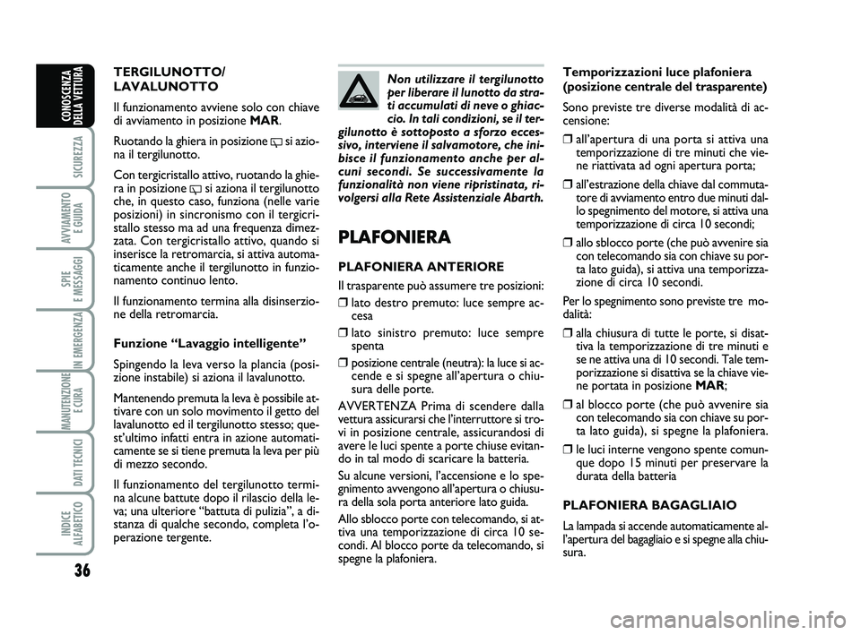 Abarth 500 2011 Libretto Uso Manutenzione (in Italian) 36
SICUREZZA
AVVIAMENTO
E GUIDA
SPIE
E MESSAGGI
IN EMERGENZA
MANUTENZIONE
E CURA
DATI TECNICI
INDICE
ALFABETICO
CONOSCENZA
DELLA VETTURA
Temporizzazioni luce plafoniera
(posizione centrale del tra Abarth 500 2011 Libretto Uso Manutenzione (in Italian) 36
SICUREZZA
AVVIAMENTO
E GUIDA
SPIE
E MESSAGGI
IN EMERGENZA
MANUTENZIONE
E CURA
DATI TECNICI
INDICE
ALFABETICO
CONOSCENZA
DELLA VETTURA
Temporizzazioni luce plafoniera
(posizione centrale del tra