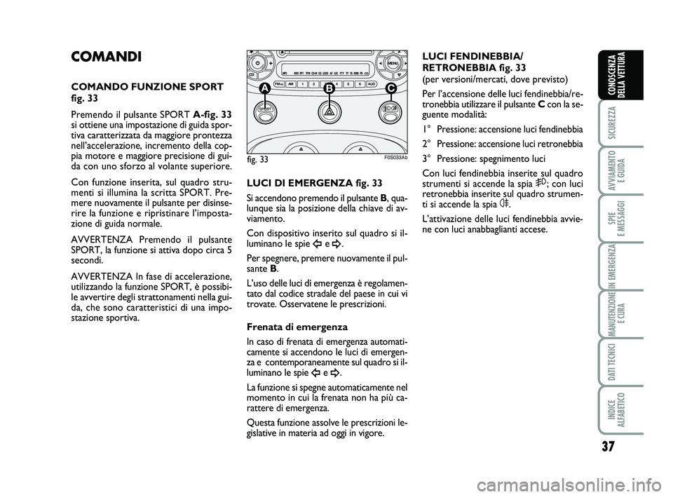 Abarth 500 2011 Libretto Uso Manutenzione (in Italian) 37
SICUREZZA
AVVIAMENTO
E GUIDA
SPIE
E MESSAGGI
IN EMERGENZA
MANUTENZIONE
E CURA
DATI TECNICI
INDICE
ALFABETICO
CONOSCENZA
DELLA VETTURA
COMANDI
COMANDO FUNZIONE SPORT
fig. 33
Premendo il pulsante Abarth 500 2011 Libretto Uso Manutenzione (in Italian) 37
SICUREZZA
AVVIAMENTO
E GUIDA
SPIE
E MESSAGGI
IN EMERGENZA
MANUTENZIONE
E CURA
DATI TECNICI
INDICE
ALFABETICO
CONOSCENZA
DELLA VETTURA
COMANDI
COMANDO FUNZIONE SPORT
fig. 33
Premendo il pulsante