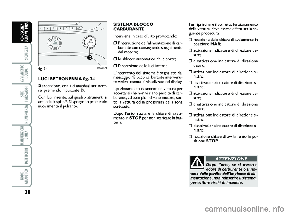 Abarth 500 2011 Libretto Uso Manutenzione (in Italian) 38
SICUREZZA
AVVIAMENTO
E GUIDA
SPIE
E MESSAGGI
IN EMERGENZA
MANUTENZIONE
E CURA
DATI TECNICI
INDICE
ALFABETICO
CONOSCENZA
DELLA VETTURA
Dopo l’urto, se si avverte
odore di carburante o si no-
t Abarth 500 2011 Libretto Uso Manutenzione (in Italian) 38
SICUREZZA
AVVIAMENTO
E GUIDA
SPIE
E MESSAGGI
IN EMERGENZA
MANUTENZIONE
E CURA
DATI TECNICI
INDICE
ALFABETICO
CONOSCENZA
DELLA VETTURA
Dopo l’urto, se si avverte
odore di carburante o si no-
t