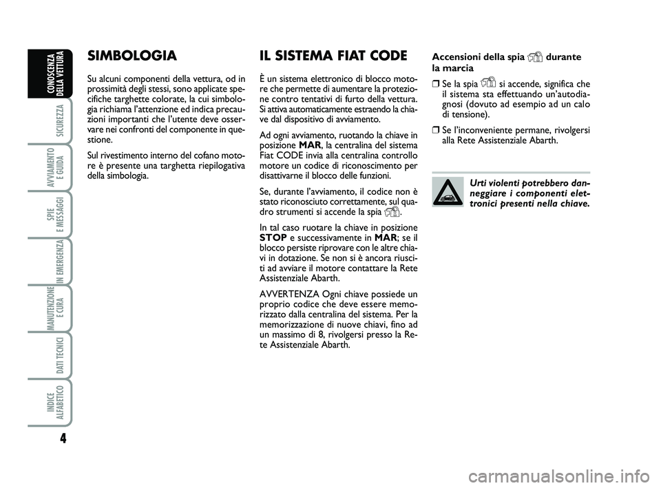 Abarth 500 2011 Libretto Uso Manutenzione (in Italian) Accensioni della spia Ydurante
la marcia
❒Se la spia Ysi accende, significa che
il sistema sta effettuando un’autodia-
gnosi (dovuto ad esempio ad un calo
di tensione).
❒Se l’inconveniente per Abarth 500 2011 Libretto Uso Manutenzione (in Italian) Accensioni della spia Ydurante
la marcia
❒Se la spia Ysi accende, significa che
il sistema sta effettuando un’autodia-
gnosi (dovuto ad esempio ad un calo
di tensione).
❒Se l’inconveniente per