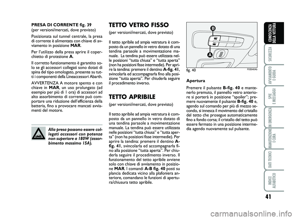 Abarth 500 2011 Libretto Uso Manutenzione (in Italian) 41
SICUREZZA
AVVIAMENTO
E GUIDA
SPIE
E MESSAGGI
IN EMERGENZA
MANUTENZIONE
E CURA
DATI TECNICI
INDICE
ALFABETICO
CONOSCENZA
DELLA VETTURA
TETTO VETRO FISSO
(per versioni/mercati, dove previsto)
Il t Abarth 500 2011 Libretto Uso Manutenzione (in Italian) 41
SICUREZZA
AVVIAMENTO
E GUIDA
SPIE
E MESSAGGI
IN EMERGENZA
MANUTENZIONE
E CURA
DATI TECNICI
INDICE
ALFABETICO
CONOSCENZA
DELLA VETTURA
TETTO VETRO FISSO
(per versioni/mercati, dove previsto)
Il t