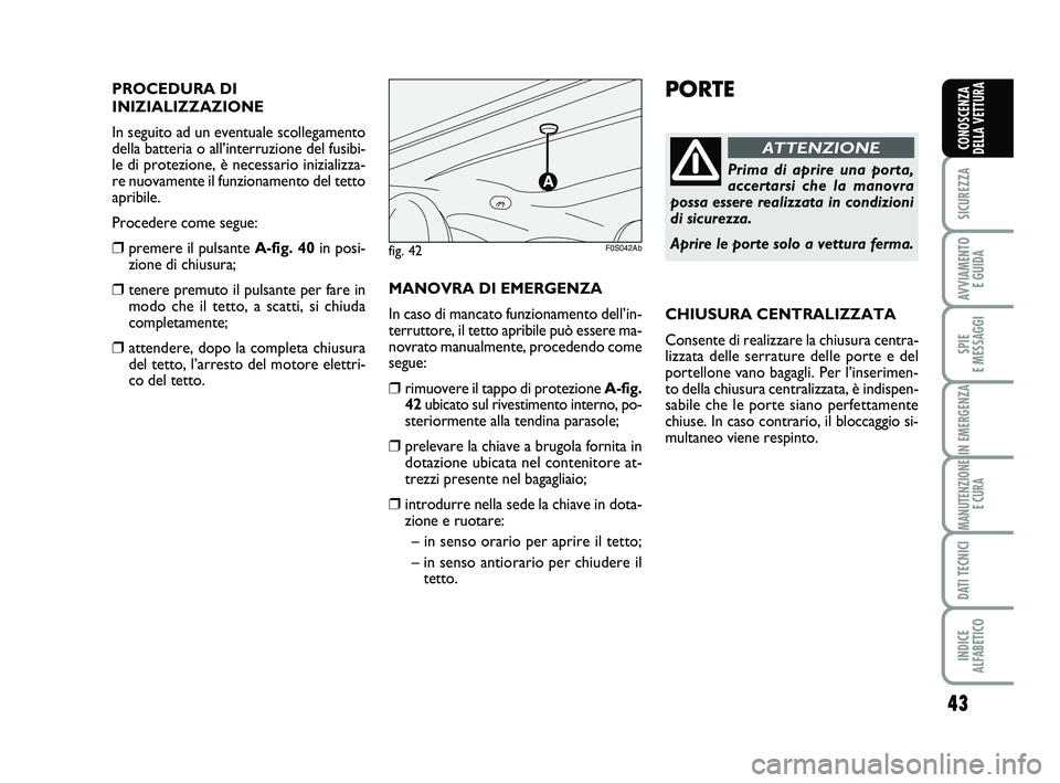 Abarth 500 2011 Libretto Uso Manutenzione (in Italian) 43
SICUREZZA
AVVIAMENTO
E GUIDA
SPIE
E MESSAGGI
IN EMERGENZA
MANUTENZIONE
E CURA
DATI TECNICI
INDICE
ALFABETICO
CONOSCENZA
DELLA VETTURA
PORTE
Prima di aprire una porta,
accertarsi che la manovra
p Abarth 500 2011 Libretto Uso Manutenzione (in Italian) 43
SICUREZZA
AVVIAMENTO
E GUIDA
SPIE
E MESSAGGI
IN EMERGENZA
MANUTENZIONE
E CURA
DATI TECNICI
INDICE
ALFABETICO
CONOSCENZA
DELLA VETTURA
PORTE
Prima di aprire una porta,
accertarsi che la manovra
p