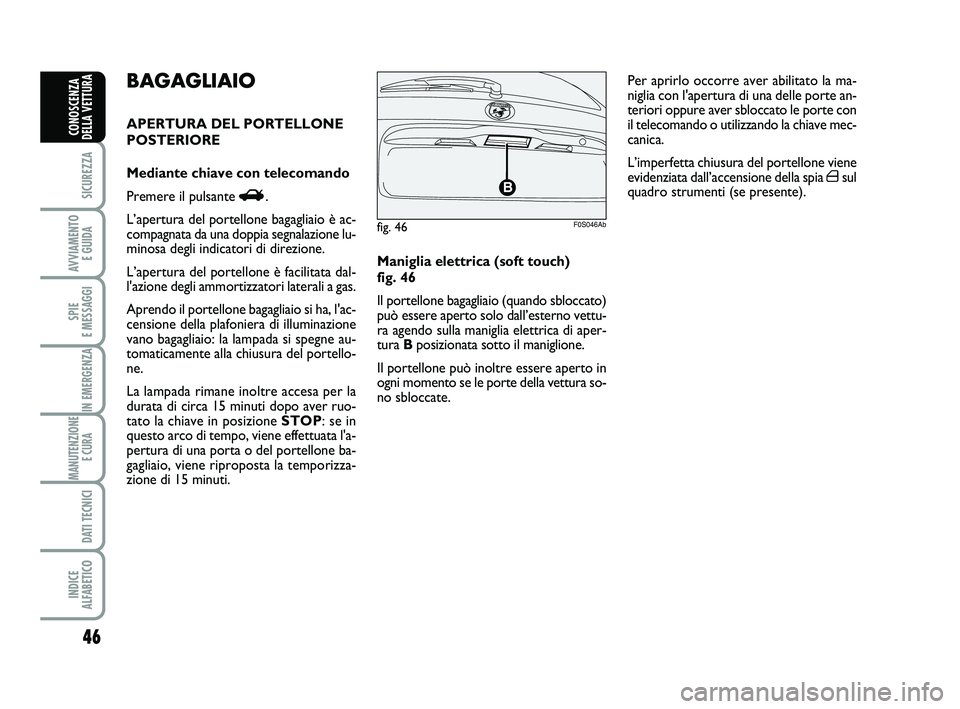 Abarth 500 2011 Libretto Uso Manutenzione (in Italian) 46
SICUREZZA
AVVIAMENTO
E GUIDA
SPIE
E MESSAGGI
IN EMERGENZA
MANUTENZIONE
E CURA
DATI TECNICI
INDICE
ALFABETICO
CONOSCENZA
DELLA VETTURA
Maniglia elettrica (soft touch)
fig. 46
Il portellone baga Abarth 500 2011 Libretto Uso Manutenzione (in Italian) 46
SICUREZZA
AVVIAMENTO
E GUIDA
SPIE
E MESSAGGI
IN EMERGENZA
MANUTENZIONE
E CURA
DATI TECNICI
INDICE
ALFABETICO
CONOSCENZA
DELLA VETTURA
Maniglia elettrica (soft touch)
fig. 46
Il portellone baga