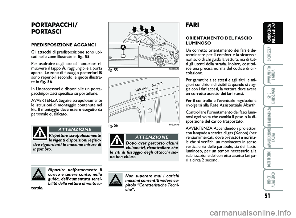 Abarth 500 2011  Libretto Uso Manutenzione (in Italian) 51
SICUREZZA
AVVIAMENTO 
E GUIDA
SPIE 
E MESSAGGI
IN EMERGENZA
MANUTENZIONE
E CURA
DATI TECNICI
INDICE 
ALFABETICO
CONOSCENZA
DELLA VETTURA
FARI
ORIENTAMENTO DEL FASCIO
LUMINOSO 
Un corretto orientame