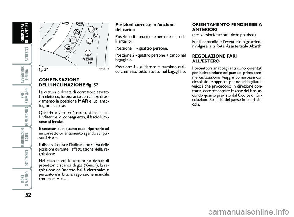 Abarth 500 2011  Libretto Uso Manutenzione (in Italian) 52
SICUREZZA
AVVIAMENTO 
E GUIDA
SPIE 
E MESSAGGI
IN EMERGENZA
MANUTENZIONE
E CURA 
DATI TECNICI
INDICE 
ALFABETICO
CONOSCENZA
DELLA VETTURA
COMPENSAZIONE
DELL’INCLINAZIONE fig. 57
La vettura è dot