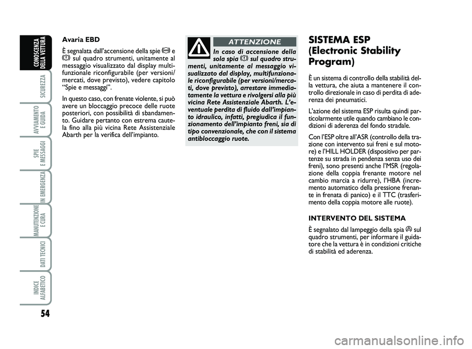 Abarth 500 2011  Libretto Uso Manutenzione (in Italian) 54
SICUREZZA
AVVIAMENTO 
E GUIDA
SPIE 
E MESSAGGI
IN EMERGENZA
MANUTENZIONE
E CURA 
DATI TECNICI
INDICE 
ALFABETICO
CONOSCENZA
DELLA VETTURA
In caso di accensione della
sola spia xsul quadro stru-
men