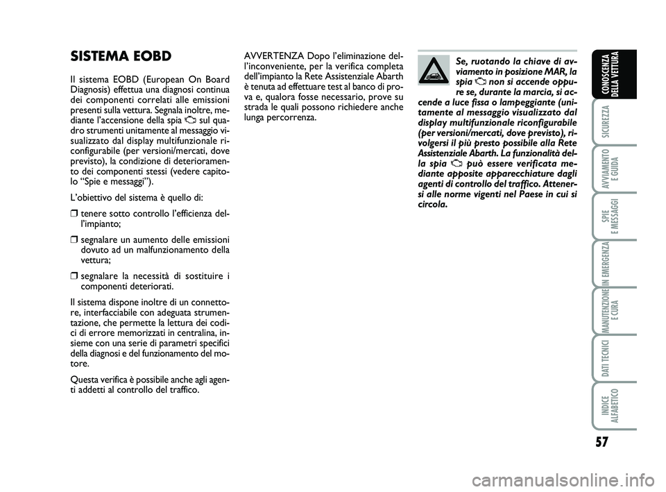 Abarth 500 2011  Libretto Uso Manutenzione (in Italian) 57
SICUREZZA
AVVIAMENTO 
E GUIDA
SPIE 
E MESSAGGI
IN EMERGENZA
MANUTENZIONE
E CURA
DATI TECNICI
INDICE 
ALFABETICO
CONOSCENZA
DELLA VETTURA
AVVERTENZA Dopo l’eliminazione del-
l’inconveniente, per